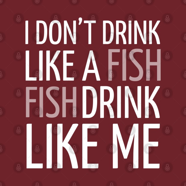 DRINKING / I DON’T DRINK LIKE A FISH FISH DRINK LIKE ME by DB Teez and More