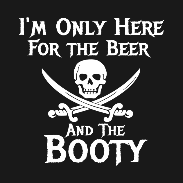 Pirate Shirt Im Only Here For The Beer And the Booty by danielfarisaj