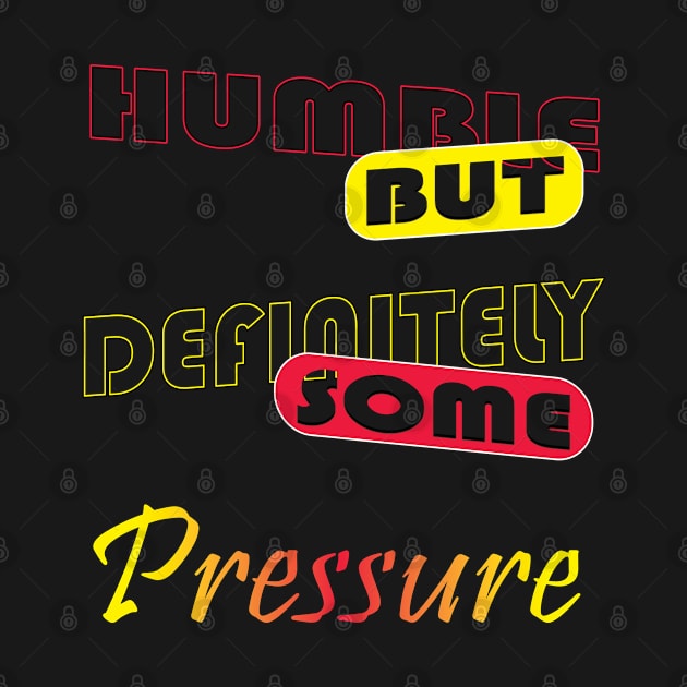 Humble But Definitely Some Pressure by TeeText