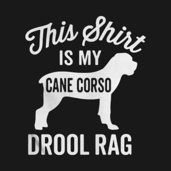 This Shirt Is My Cane Corso Drool Rag Dog