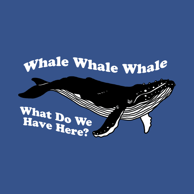 Whale Whale Whale What Do We Have Here by dumbshirts