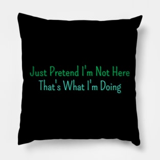 Just Pretend I'm Not Here That's What I'm Doing Pillow