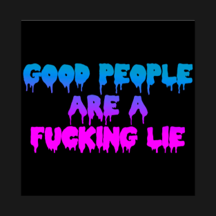 GOOD PEOPLE ARE A FUCKING LIE T-Shirt