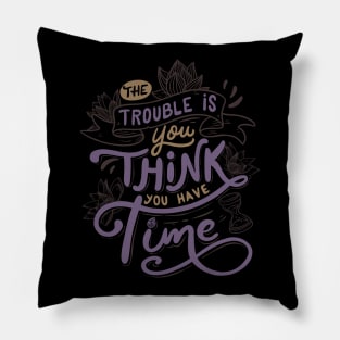 The trouble is, you think you have time Pillow