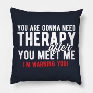 You are gonna need therapy after you meet me Pillow