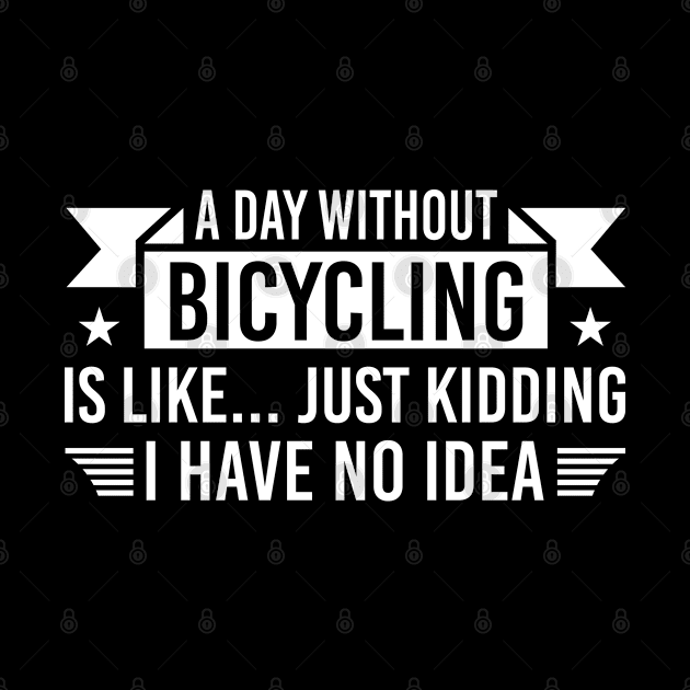 A Day Without Bicycling Is Like Just Kidding I Have No Idea, Humor Bicycling Gift by Justbeperfect