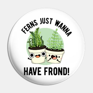 Ferns Just Wanna Have Frond Cute Plant Pun Pin