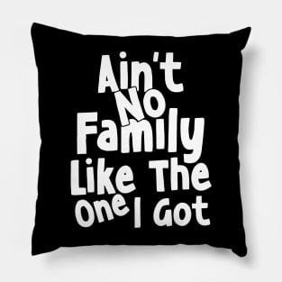 Ain't No Family Like The One I Got Pillow