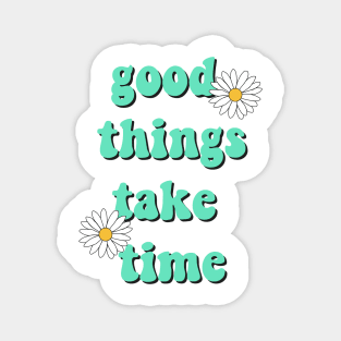 Good things take time Magnet