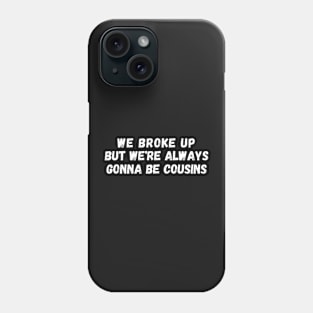 We Broke Up But We're Always Gonna Be Cousins Phone Case