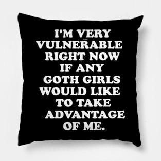 I'm Very Vulnerable Right Now If any goth girls would like to Take Advantage Of Me Pillow