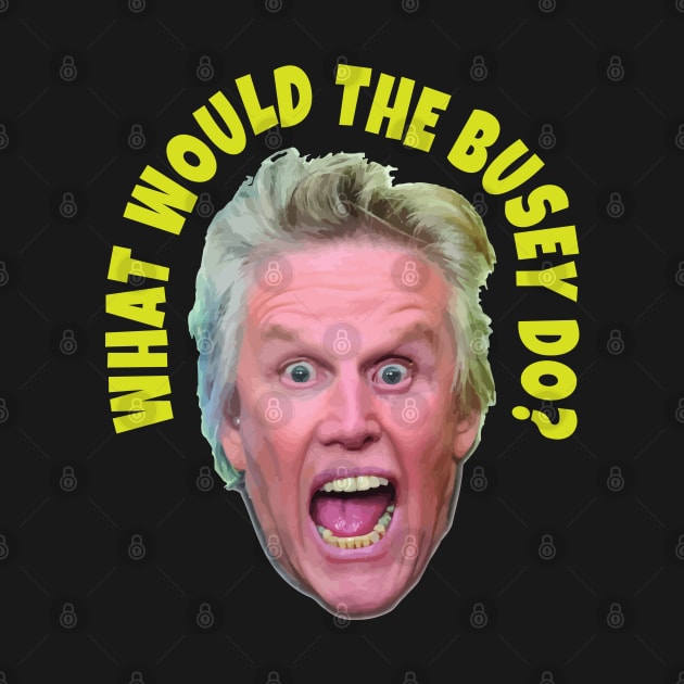 What would Gary Busey do? by DA42