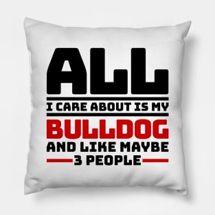 All I care about is my bulldog and like maybe 3 people Pillow