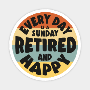 Retired and Happy - Every day is a sunday Magnet