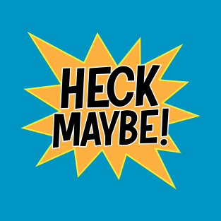 Heck Maybe! T-Shirt