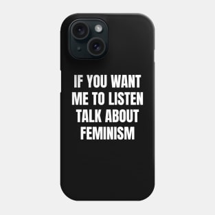 If you want me to listen talk about feminism Phone Case