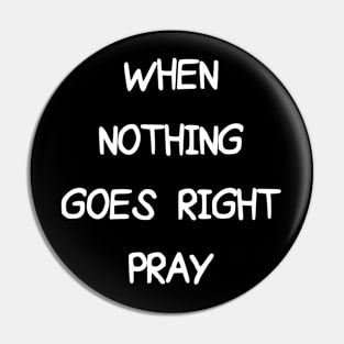 WHEN NOTHING GOES RIGHT PRAY Pin