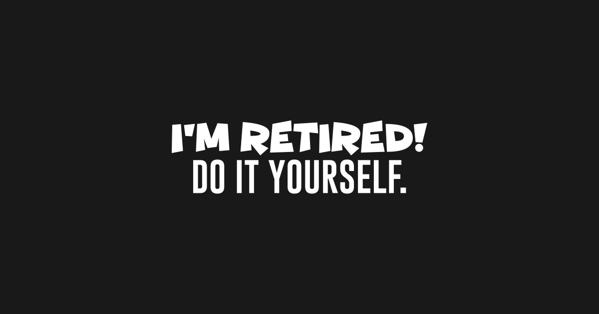 I'm Retired Do It Yourself - Funny Retired - Pegatina | TeePublic MX