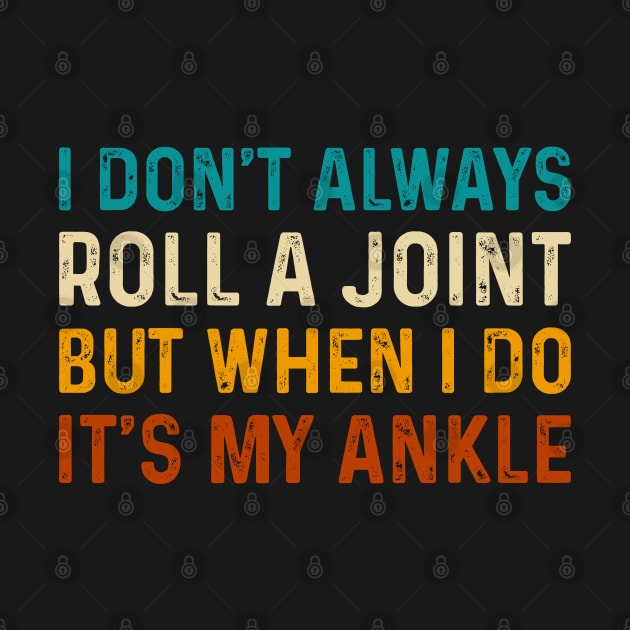 I Don't Always Roll A Joint But When I Do It's My Ankle - Ankle Injury Humor by TeeTypo