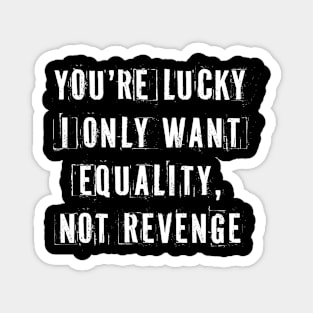 You're Lucky I Only Want Equality Magnet