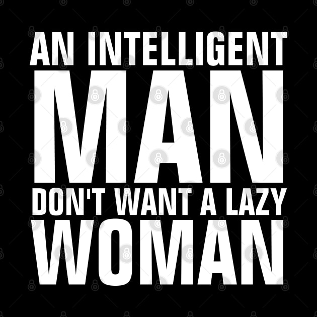 An Intelligent Man Don't Want A Lazy Woman Quotes by ChristianShirtsStudios