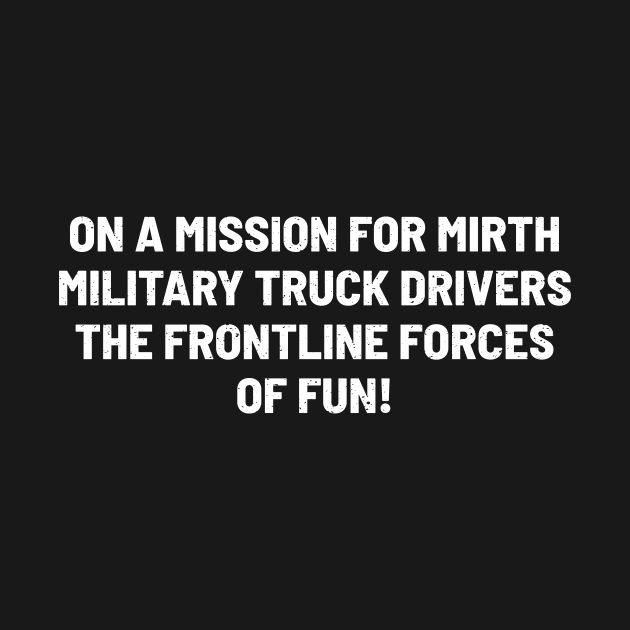 Military Truck Drivers The Frontline Forces of Fun! by trendynoize