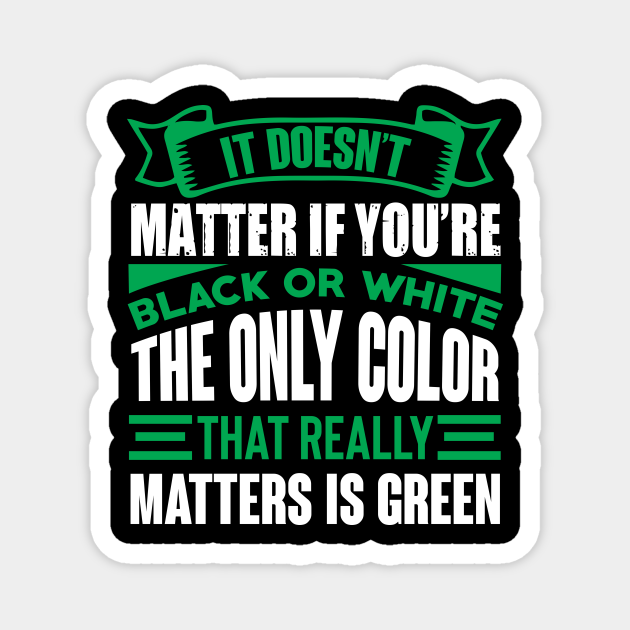 It doesn't matter if you're black or white the only color that really matters is green Funny quote - Funny Broke No Money Quote - Magnet | TeePublic It doesn't matter if you're black or white the only color that really matters is green Funny quote - Funny Broke No Money Quote - Magnet | TeePublic