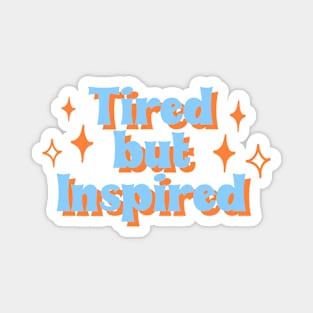 Tired but inspired Magnet