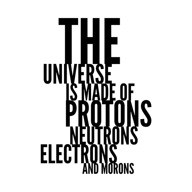 the universe is made of protons neutrons electrons and morons by GMAT