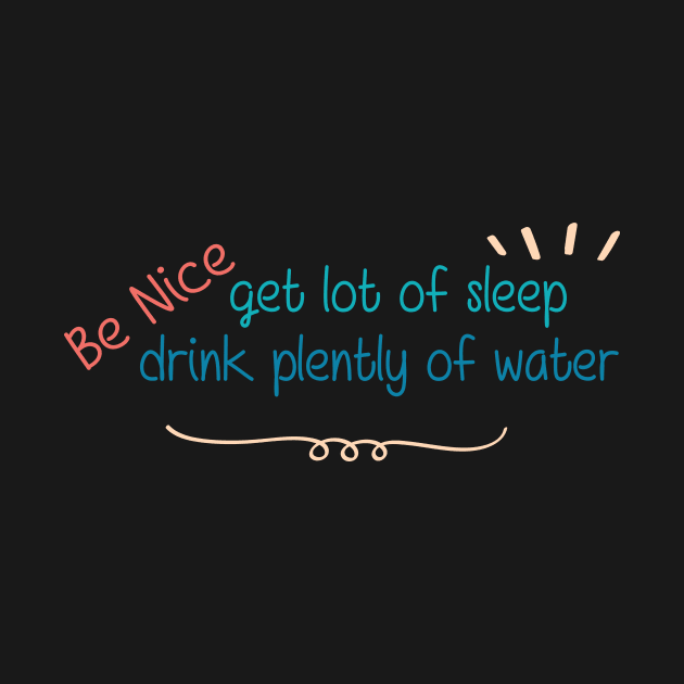 Be Nice Get Lots Of Sleep  Drink Plenty Of Water by wiixyou