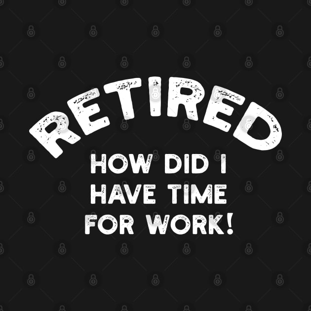 Retired How Did I Have Time For Work by YouthfulGeezer