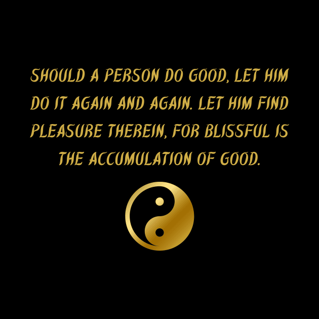 Should A Person Do Good, Let Him Do It Again And Again. Let Him Find Pleasure Therein, For Blissful Is The Accumulation Of Good. by BuddhaWay