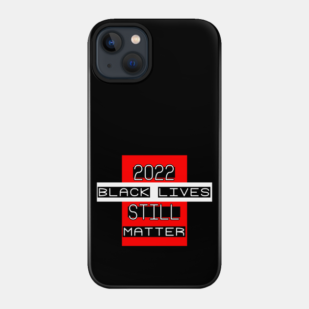 Black Lives STILL matter - 2022 - BLM - justice - equality humanity - POWERFUL ALLY art - Black Lives Matter - Phone Case