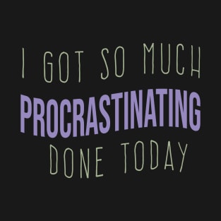 cool I GOT SO MUCH PROCRASTINATING DONE TODAY funny procrastinating quote T-Shirt