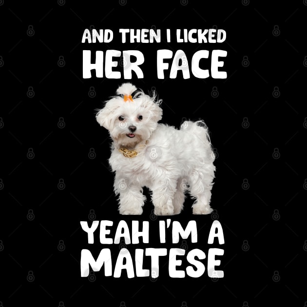 And Then I Licked Her Face Yeah I'm A Maltese by White Martian