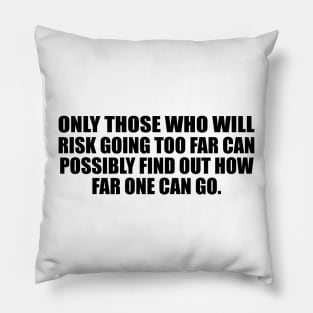 Only those who will risk going too far can possibly find out how far one can go Pillow