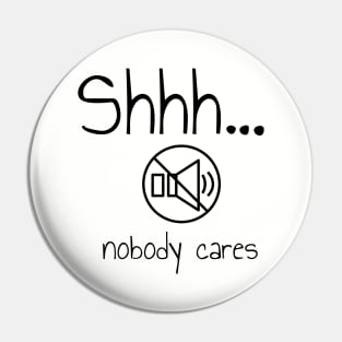 Shhh Nobody Cares Please Be Quiet Pin