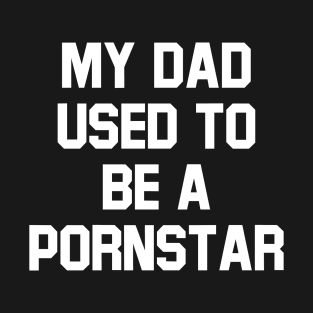 My Dad Used To Be a Pornstar T-Shirt