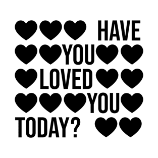 Have You Loved You Today? T-Shirt