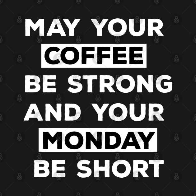 May Your Coffee Be Strong And Your Monday Be Short by CreativeWidgets