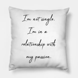 I'm not single - I'm in a relationship with my passion Pillow