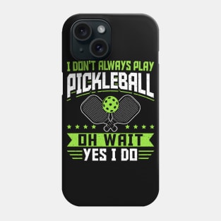 Pickleball Tournament I Don't Always Play Pickleball Oh Wait Yes I Do Phone Case