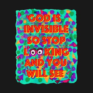 God is Invisible so Stop Looking and you will See T-Shirt