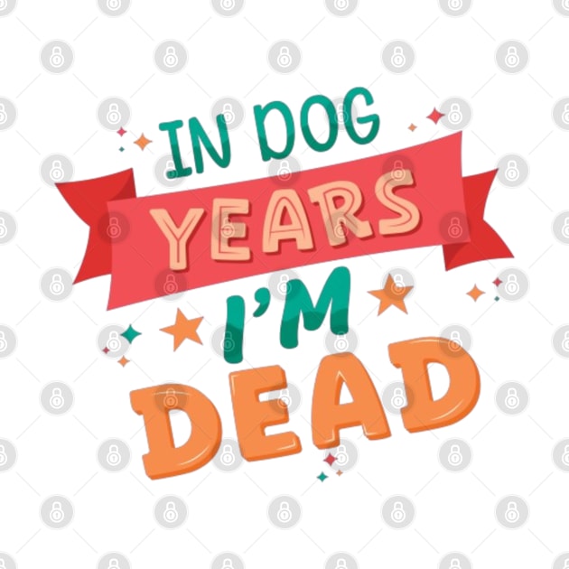 In Dog Years I'm Dead - Funny Joke Statement by Geminiguys