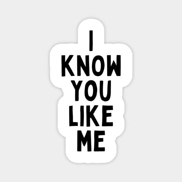 I Know You Like Me Flirting Valentines Romantic Dating Desired Love Passion Care Relationship Goals Typographic Slogans for Man’s & Woman’s Magnet by Salam Hadi