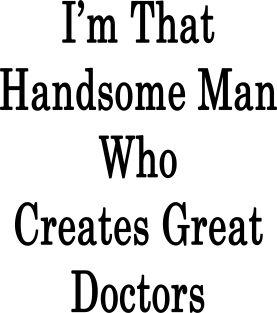 I'm That Handsome Man Who Creates Great Doctors Magnet
