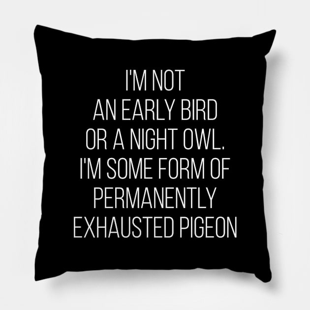 I'M Not An Early Bird Or A Night Owl I'M Some Form Of Permanently Exhausted Pigeon Pillow by Saimarts