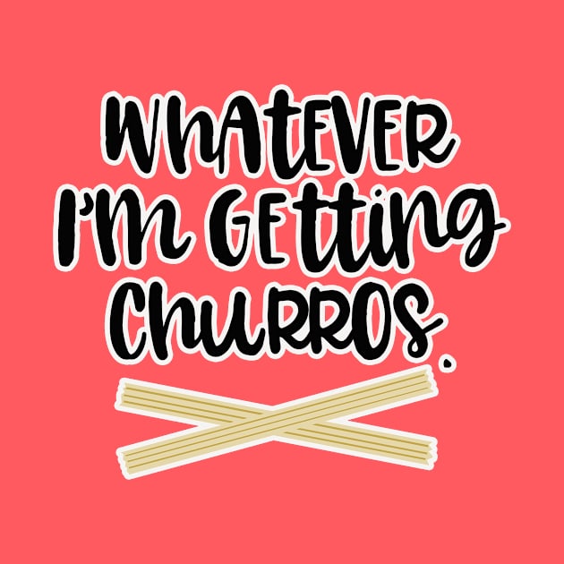 Whatever Im Getting Churros by ThatWeirdGirlStore