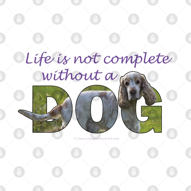 Life is not complete without a dog - spaniel tan and white oil painting word art by DawnDesignsWordArt