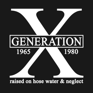 X Generation 1965 1980 GenX Raised On Hose Water And Neglect T-Shirt